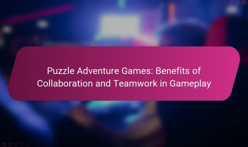 Puzzle Adventure Games: Benefits of Collaboration and Teamwork in Gameplay