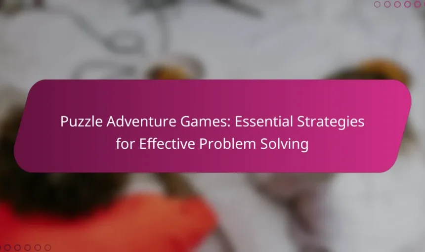 Puzzle Adventure Games: Essential Strategies for Effective Problem Solving
