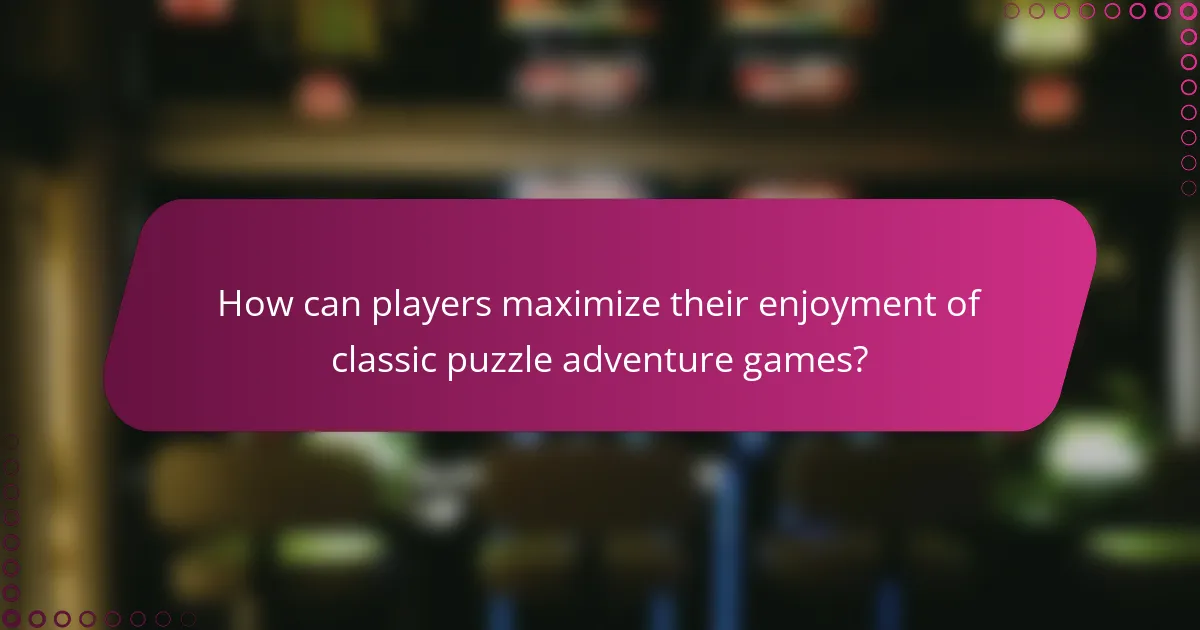 How can players maximize their enjoyment of classic puzzle adventure games?