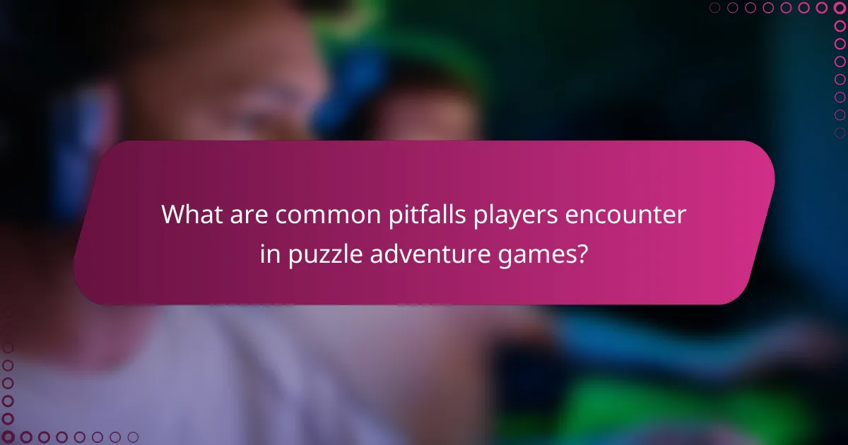 What are common pitfalls players encounter in puzzle adventure games?