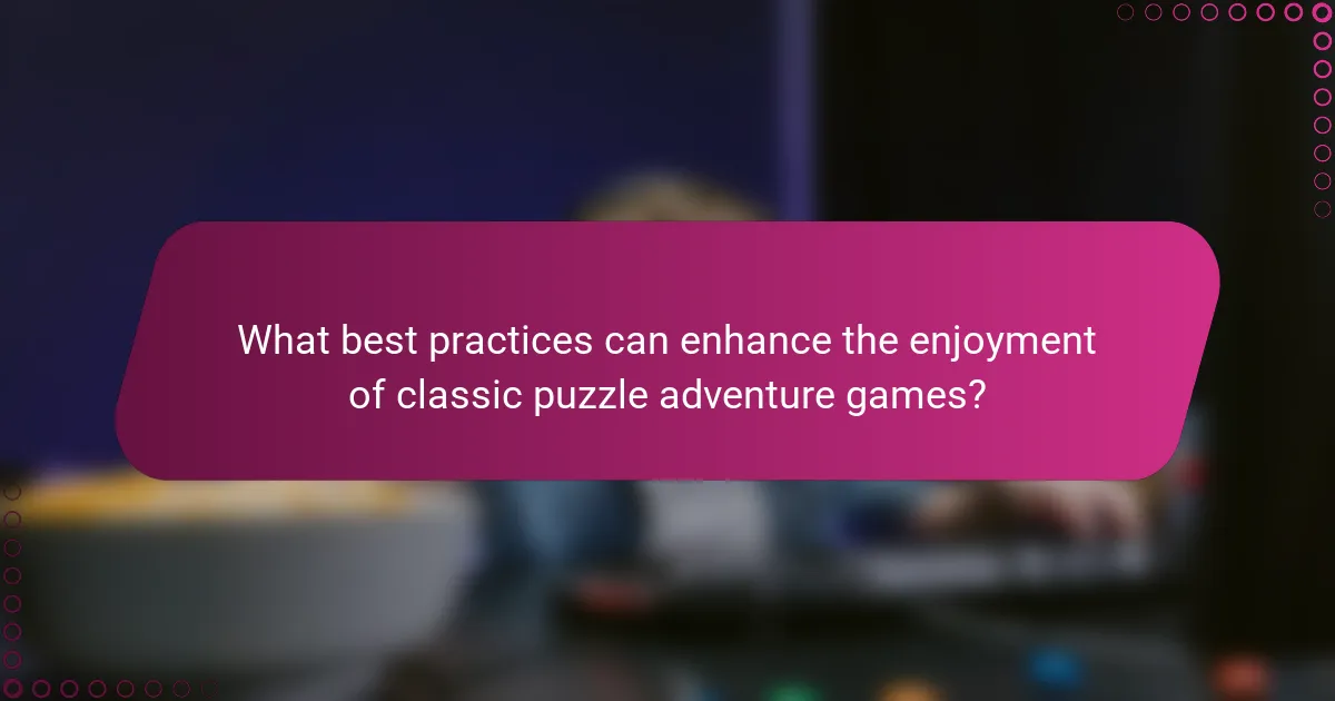 What best practices can enhance the enjoyment of classic puzzle adventure games?