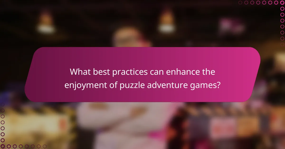 What best practices can enhance the enjoyment of puzzle adventure games?