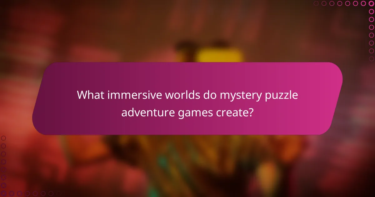 What immersive worlds do mystery puzzle adventure games create?
